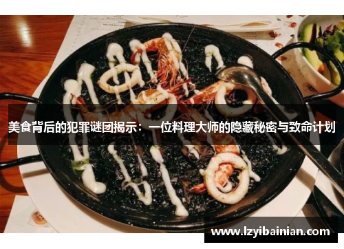 美食背后的犯罪谜团揭示：一位料理大师的隐藏秘密与致命计划